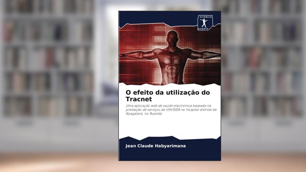 O efeito da utilização do Tracnet: Uma aplicação web de saúde electrónica baseada na prestação de serviços de VIH/SIDA no hospital distrital de Nyagatare, no Ruanda, do autor Jean Claude Habyarimana