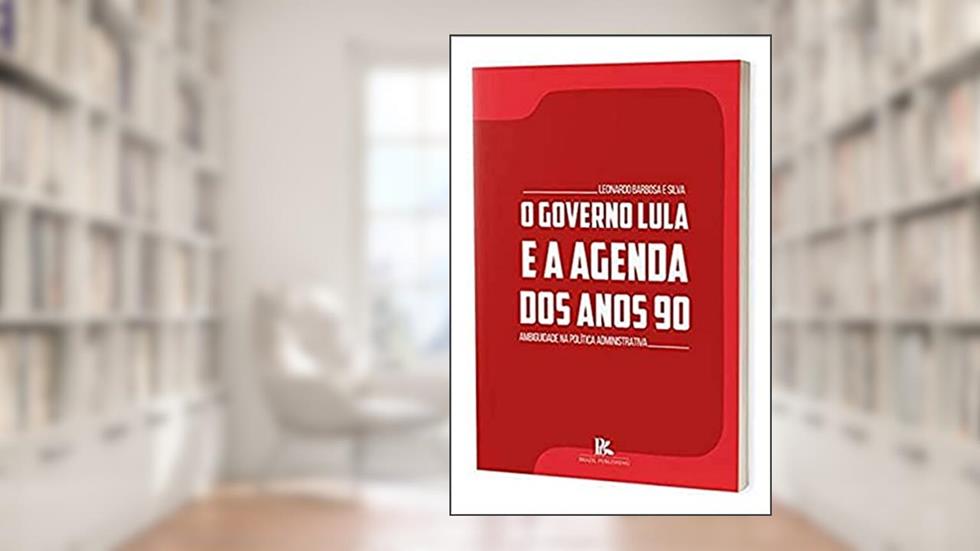 O Governo Lula E A Agenda Dos Anos 90 - Ambiguidade Na Política Administrativa, do autor Leonardo Barbosa