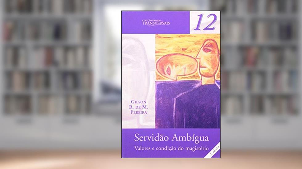 Servidão Ambígua: Valores e condição do magistério: 12, do autor Gilson R. de M. Pereira