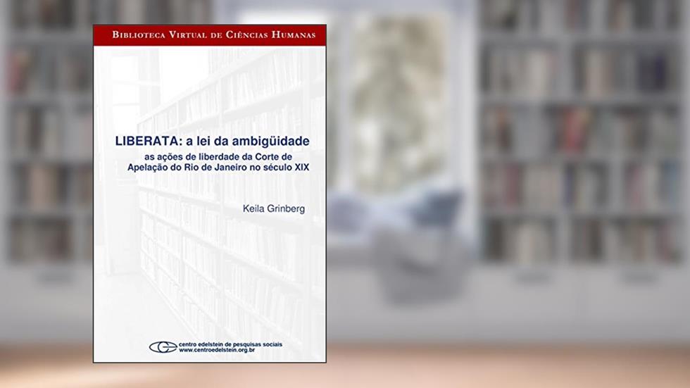Liberata - a lei da ambigüidade as ações de liberdade da Corte de Apelação do Rio de Janeiro no século XI, do autor Keila Grinberg