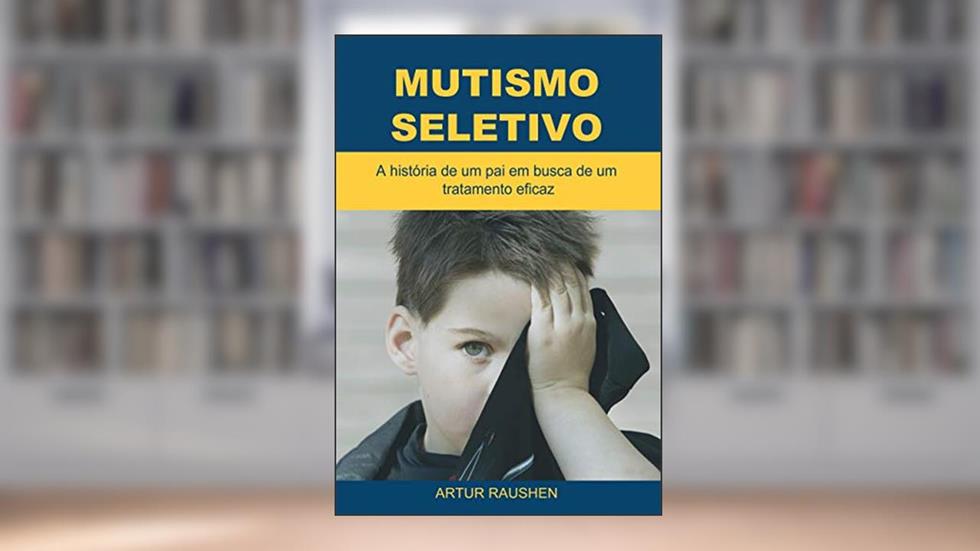 Mutismo Seletivo: A história de um pai em busca de um tratamento eficaz, do autor Artur Raushen