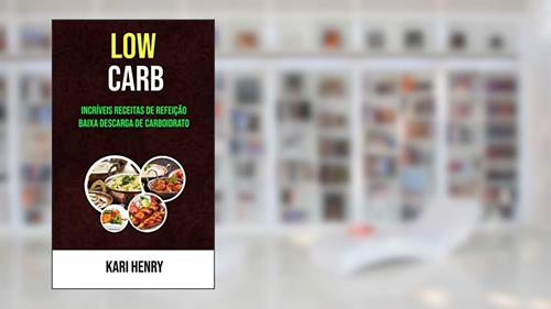 Capa de Low Carb: Incríveis Receitas De Refeição Baixa Descarga De Carboidrato, do autor Kari Henry