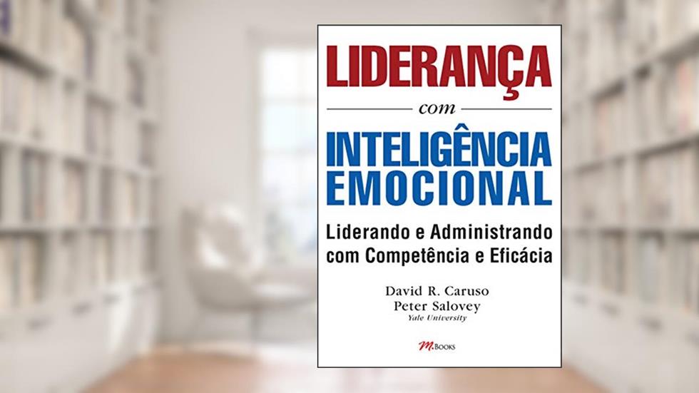 Liderança com Inteligência Emocional: Aprenda a Utilizar Habilidades Emocionais Para uma Liderança e Administração Eficientes, do autor David R. Caruso; Peter Salovey