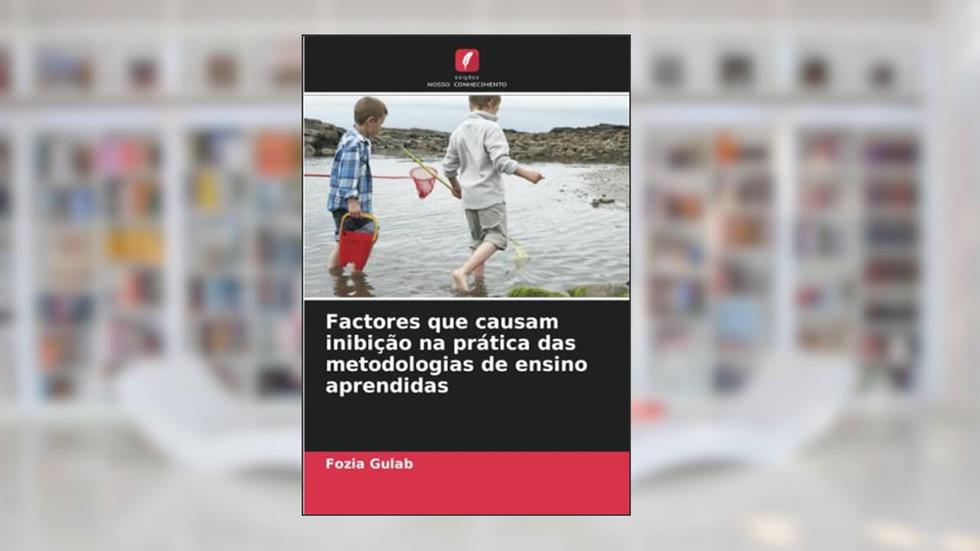 Factores que causam inibição na prática das metodologias de ensino aprendidas, do autor Fozia Gulab