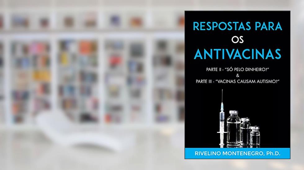 Respostas para os Antivacinas: Parte II - "Só pelo dinheiro?" & Parte III - "Vacinas causam autismo?", do autor Rivelino Montenegro