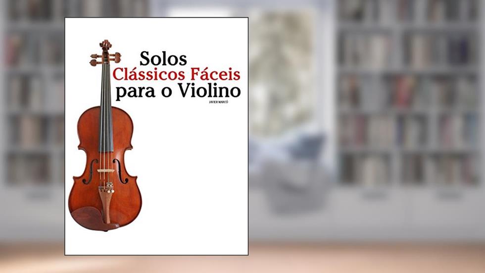 Solos Clássicos Fáceis para o Violino: Com canções de Bach, Mozart, Beethoven, Vivaldi e outros compositores, do autor Javier Marcó