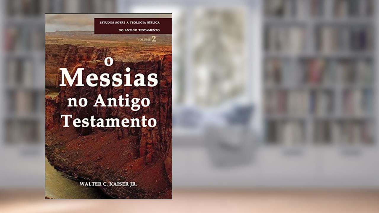 Messias no Antigo Testamento, o - Série Estudos Sobre a Teologia Bíblica do Antigo Testamento, do autor Walter C. Kaiser Jr.