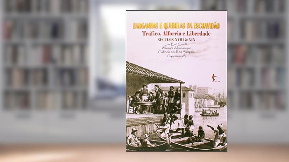 Barganhas e Querelas da Escravidão. Tráfico, Alforria e Liberdade. Séculos XVIII e XIX, do autor Lisa Earl Castillo