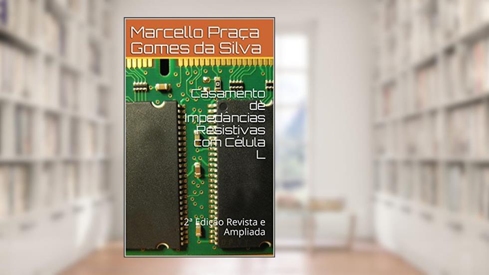 Casamento de Impedâncias Resistivas com Célula L: 2ª Edição Revista e Ampliada, do autor Marcello Praça Gomes da Silva