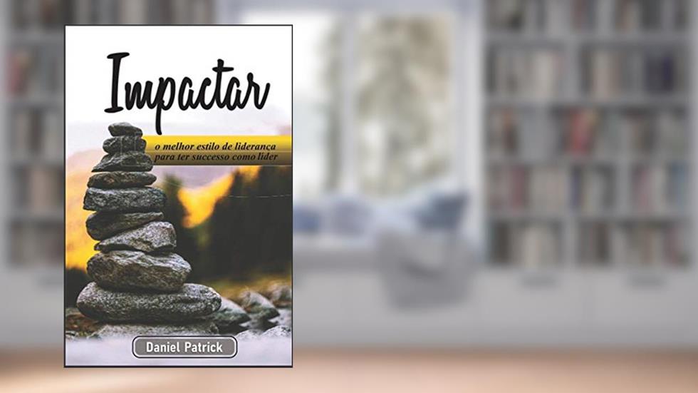 Impactar: o melhor estilo de liderança para ter sucesso como líder., do autor Daniel Patrick