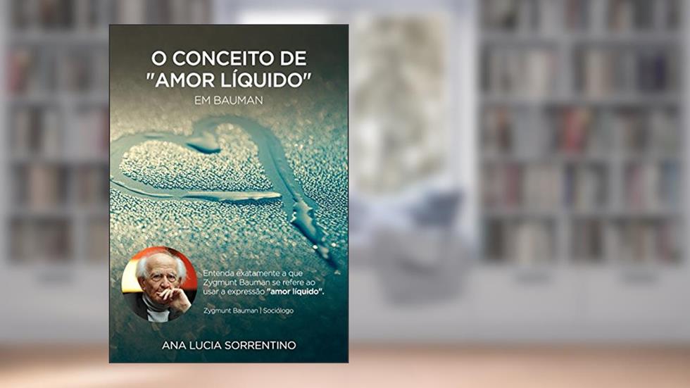 O conceito de "Amor Líquido" em Bauman, do autor Ana Lucia Sorrentino