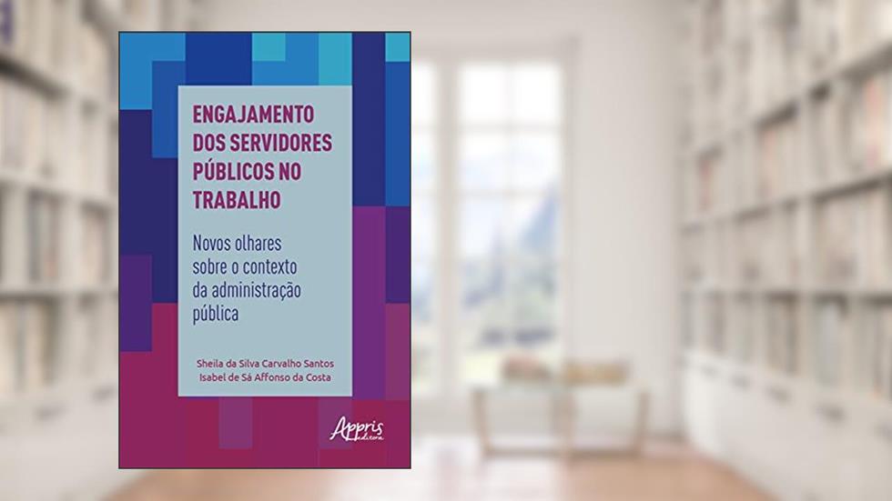 Engajamento dos Servidores Públicos no Trabalho:: Novos Olhares sobre o Contexto da Administração Pública, do autor Sheila da Silva Carvalho Santos; Isabel De Sá Affonso Da Costa