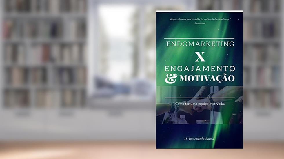 ENDOMARKETING® X ENGAJAMENTO E MOTIVAÇÃO: Como ter uma equipe motivada., do autor M Imaculada Souza