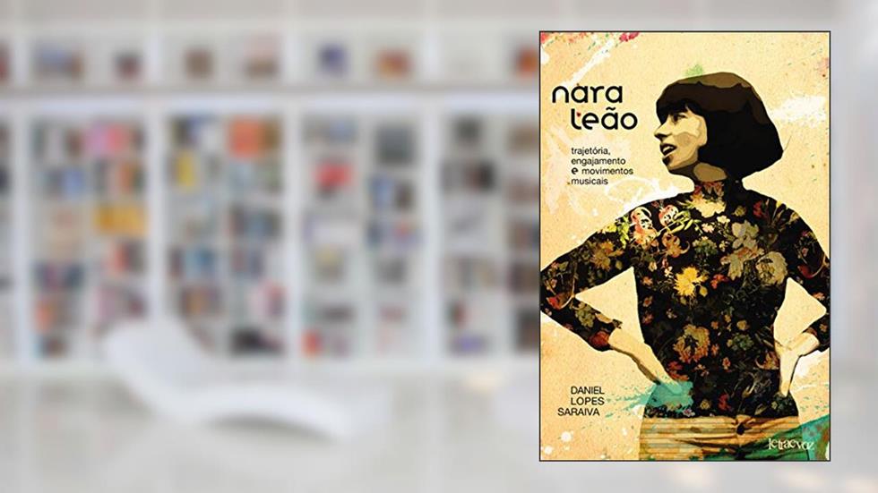 Nara Leão: Trajetória, engajamento e movimentos musicais, do autor Daniel Lopes Saraiva