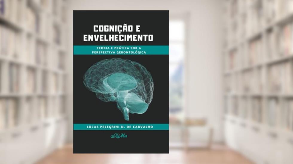 Cognição e Envelhecimento: Teoria e Prática sob a Perspectiva Gerontológica, do autor Lucas Pelegrini Nogueira de Carvalho