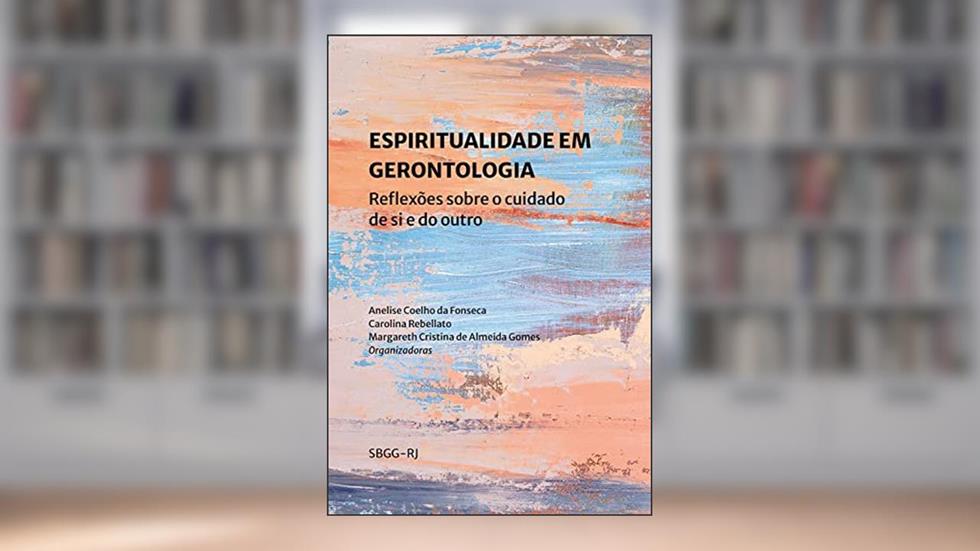 Espiritualidade em gerontologia: reflexões sobre o cuidado de si e do outro, do autor Anelise Coelho da Fonseca; Carolina Rebellato; Margareth Cristina de Almeida Gomes