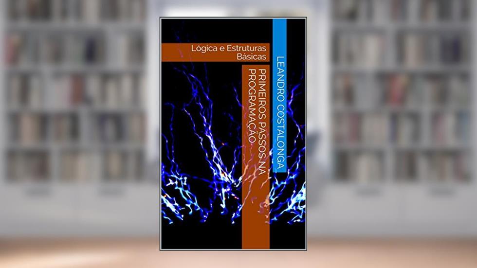 Primeiros Passos na Programação: Lógica e Estruturas Básicas, do autor Leandro Costalonga