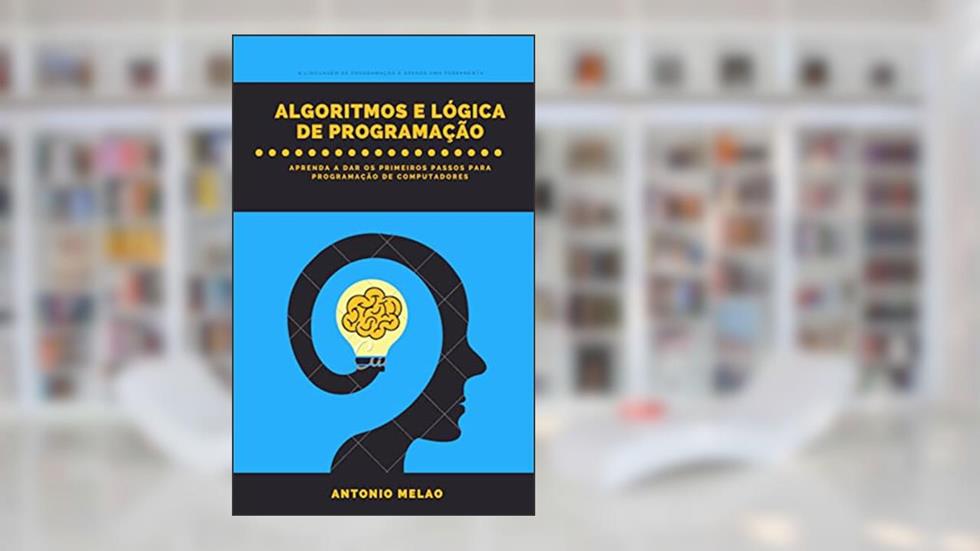 ALGORITMOS E LÓGICA DE PROGRAMAÇÃO: ALGORITMOS E LÓGICA DE PROGRAMAÇÃO, do autor ANTONIO MELÃO