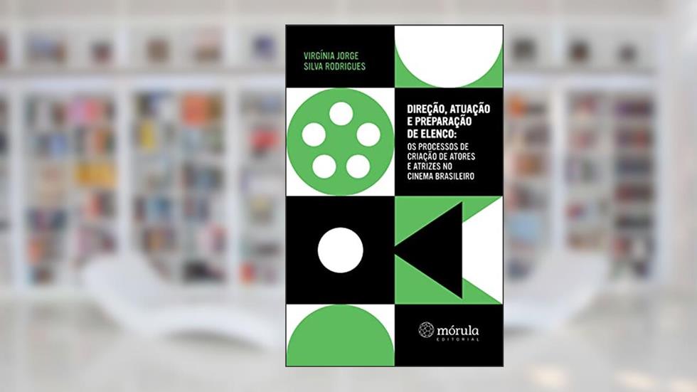 Direção, atuação e preparação de elenco: os processos de criação de atores e atrizes no cinema brasileiro, do autor Virgínia Jorge Silva Rodrigues