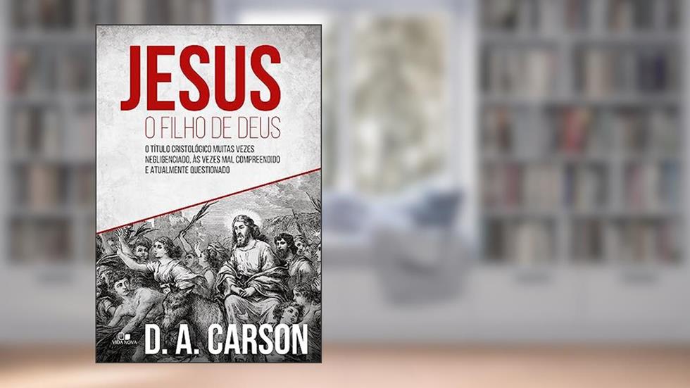 Jesus, o Filho de Deus, do autor D. A. Carson