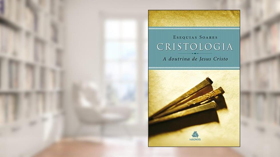 Cristologia - a doutrina de Jesus Cristo, do autor Esequias Soares