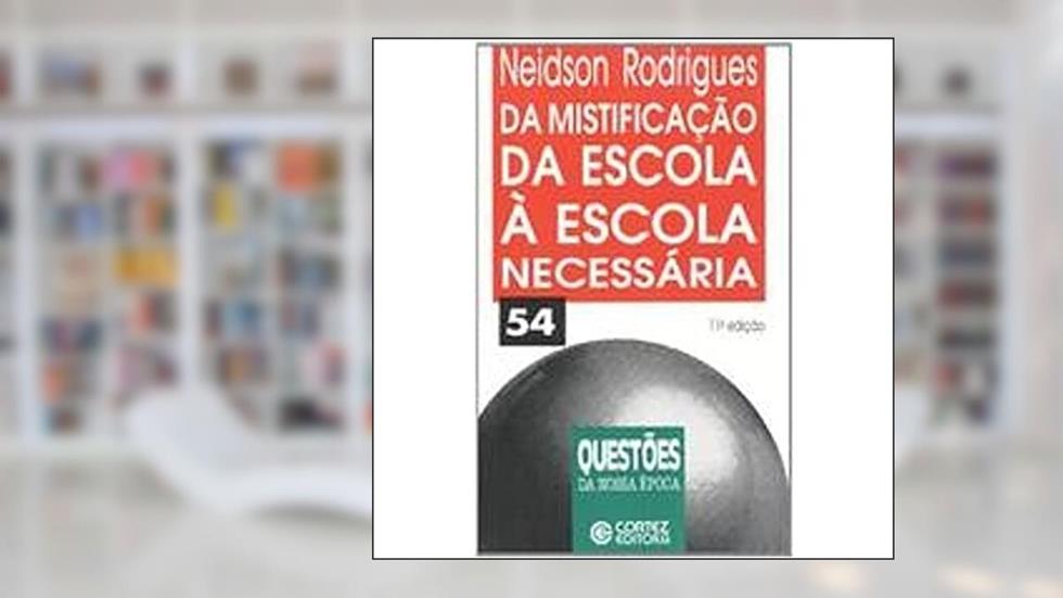 Da Mistificação da Escola à Escola Necessária, do autor Neidson Rodrigues