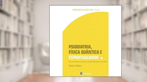 Capa de Psiquiatria, Física Quântica e Espiritualidade: uma Nova Ciência Para uma Velha Mística ou uma Velha Mistificação Para uma Nova Ciência? (Volume 3), do autor Fabrício Oliveira