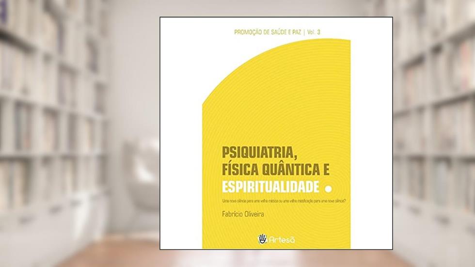 Psiquiatria, Física Quântica e Espiritualidade: uma Nova Ciência Para uma Velha Mística ou uma Velha Mistificação Para uma Nova Ciência? (Volume 3), do autor Fabrício Oliveira