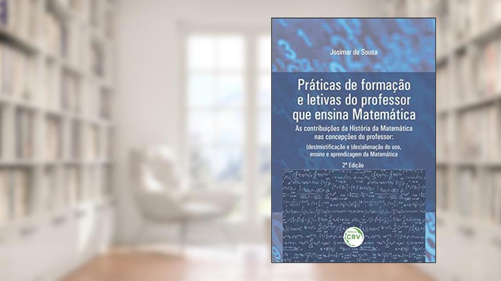 Práticas de formação e letivas do professor que ensina matemática - As contribuições da história da matemática nas concepções do professor: ... ensino e aprendizagem da matemática 2ª edição, do autor Josimar de Sousa