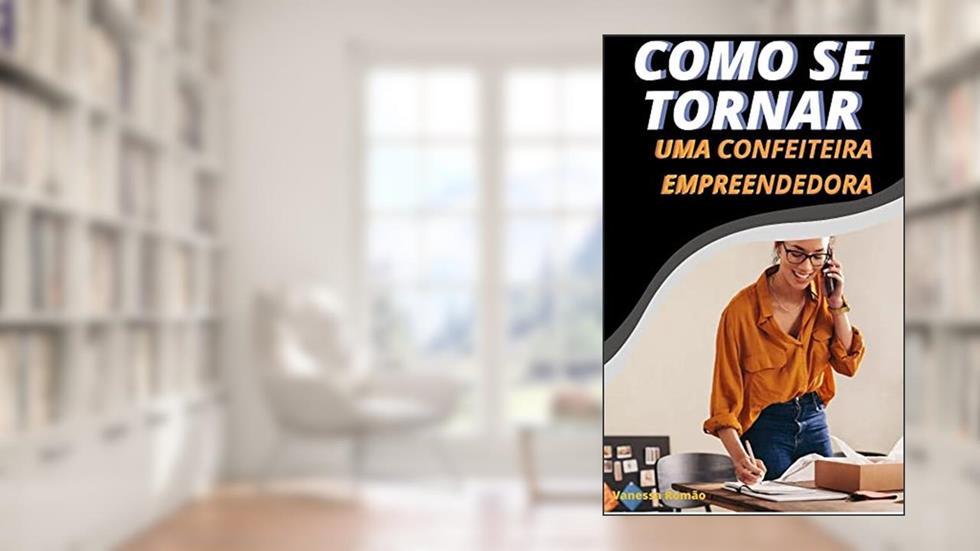 COMO SE TORNAR UMA CONFEITEIRA EMPREENDEDORA, do autor Vanessa Romão; Washington Romão
