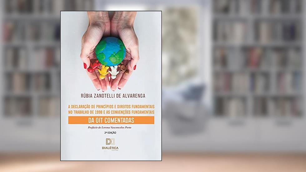 A Declaração de Princípios e Direitos Fundamentais no Trabalho de 1998 e as Convenções Fundamentais da OIT Comentadas, do autor Rúbia Zanotelli de Alvarenga
