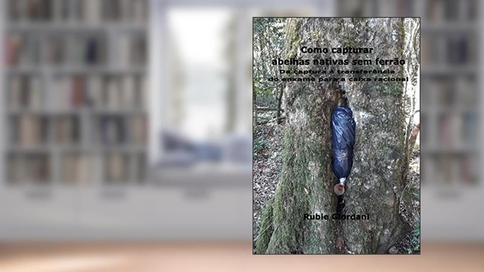 Como capturar abelhas nativas sem ferrão: Da captura à transferência do enxame para a caixa racional, do autor Rubie Giordani