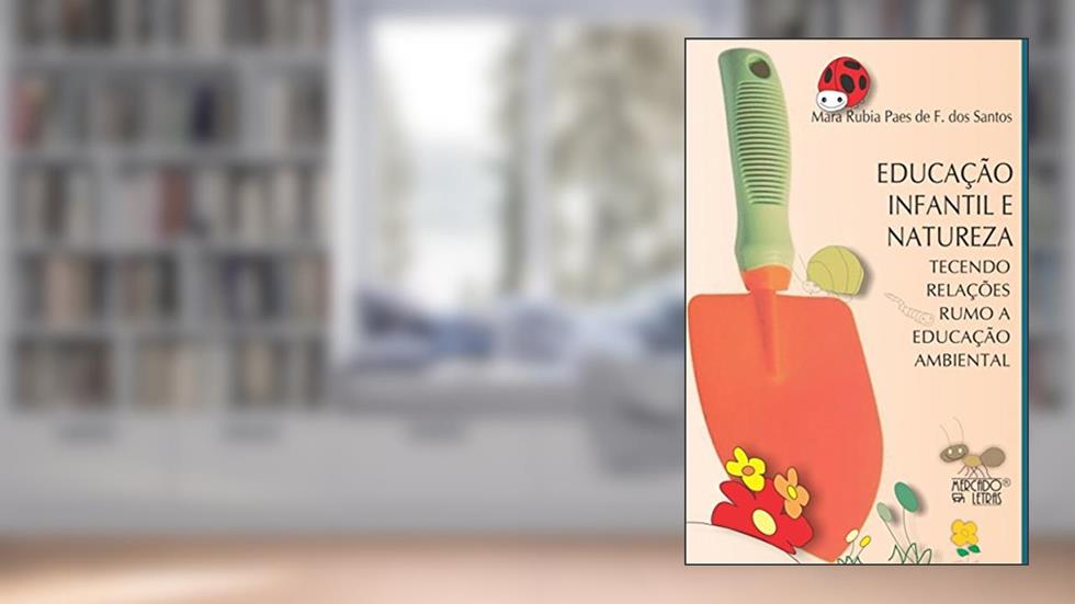 Educação Infantil e Natureza: Tecendo Relações Rumo a Educação Ambiental, do autor Mara Rubia Paes de F. dos Santos