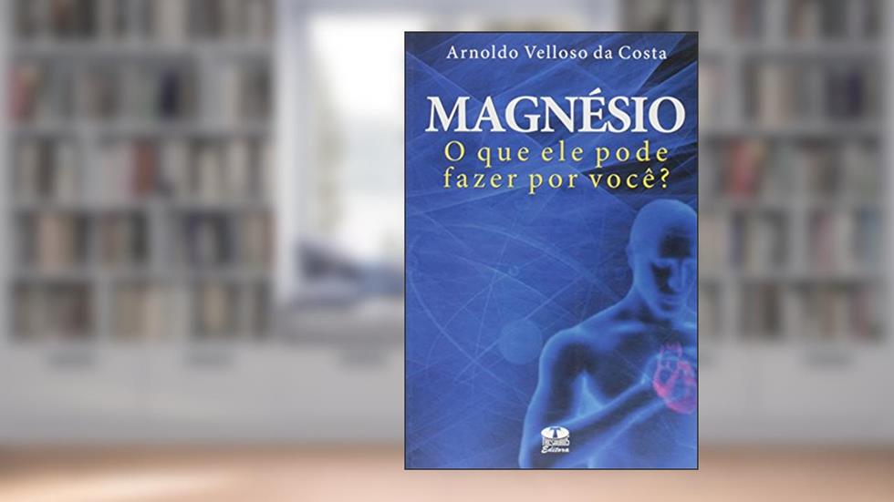 Magnésio. O que Ele Pode Fazer por Você?, do autor Arnoldo Velloso da Costa