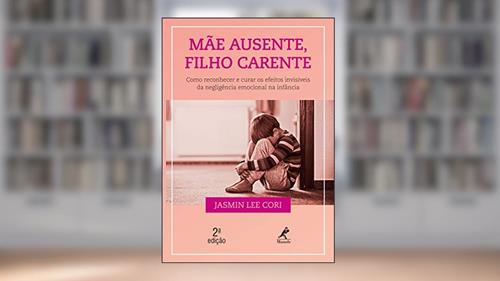 Capa de Mãe ausente, filho carente: como reconhecer e curar os efeitos invisíveis da negligência emocional na infância, do autor Jasmin Lee Cori