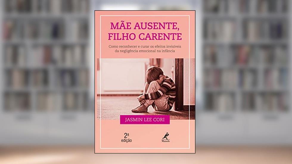 Mãe ausente, filho carente: como reconhecer e curar os efeitos invisíveis da negligência emocional na infância, do autor Jasmin Lee Cori