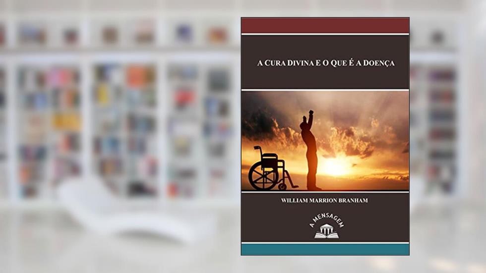 Mensagem A Cura Divina e o Que é a Doença por William Marrion Branham, do autor William Marrion Branham