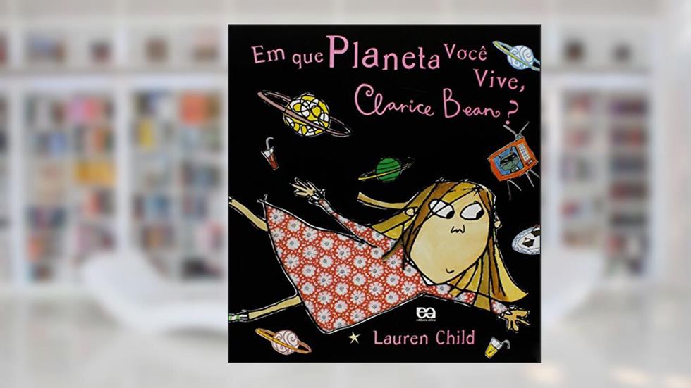 Em que Planeta Você Vive, Clarice Bean? - Coleção Clarice Bean, do autor Lauren Child