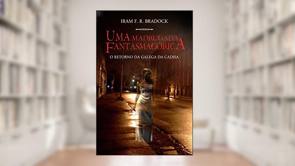 UMA MADRUGADA FANTASMAGÓRICA: O retorno da Galega da Cadisa (Lendas dos cemitérios Livro 2), do autor Iram F. R. Bradock
