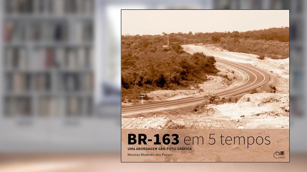 BR-163 em 5 tempos: uma abordagem geo-foto-gráfica, do autor Messias Modesto dos Passos