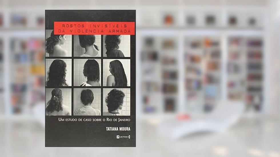 Rostos Invisíveis da Violência Armada. Um Estudo de Caso Sobre o Rio de Janeiro, do autor Tatiana Moura