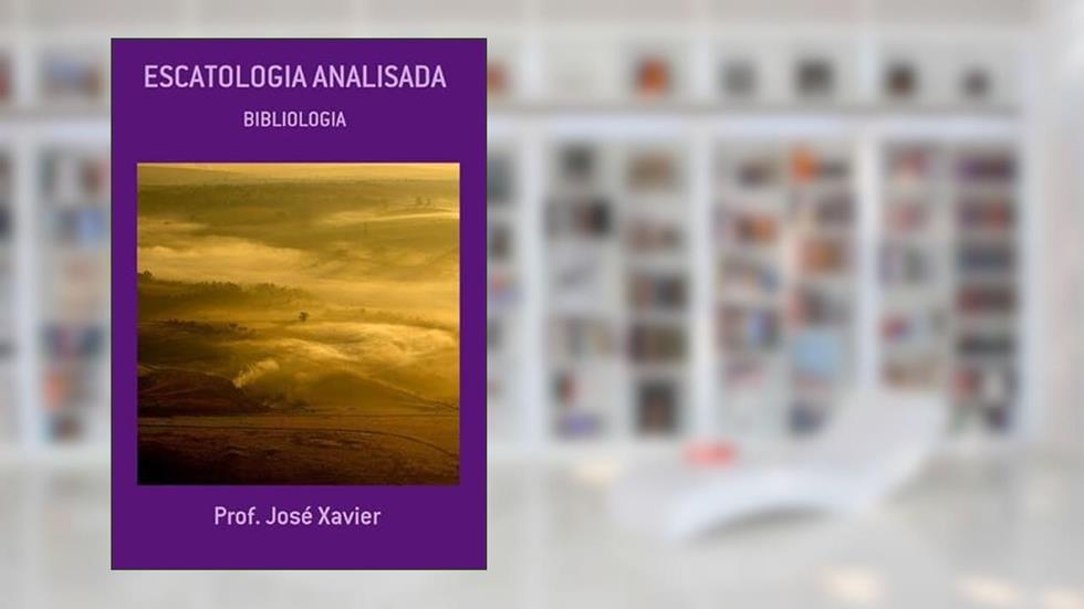 Escatologia Analisada, do autor Prof. José Xavier