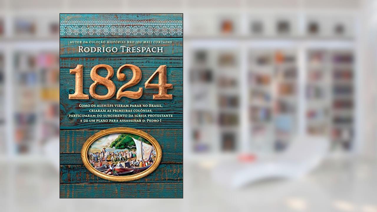 1824: Como os alemães vieram parar no Brasil, criaram as primeiras colônias, participaram do surgimento da igreja protestante e de um plano para assassinar d. Pedro I, do autor Rodrigo Trespach