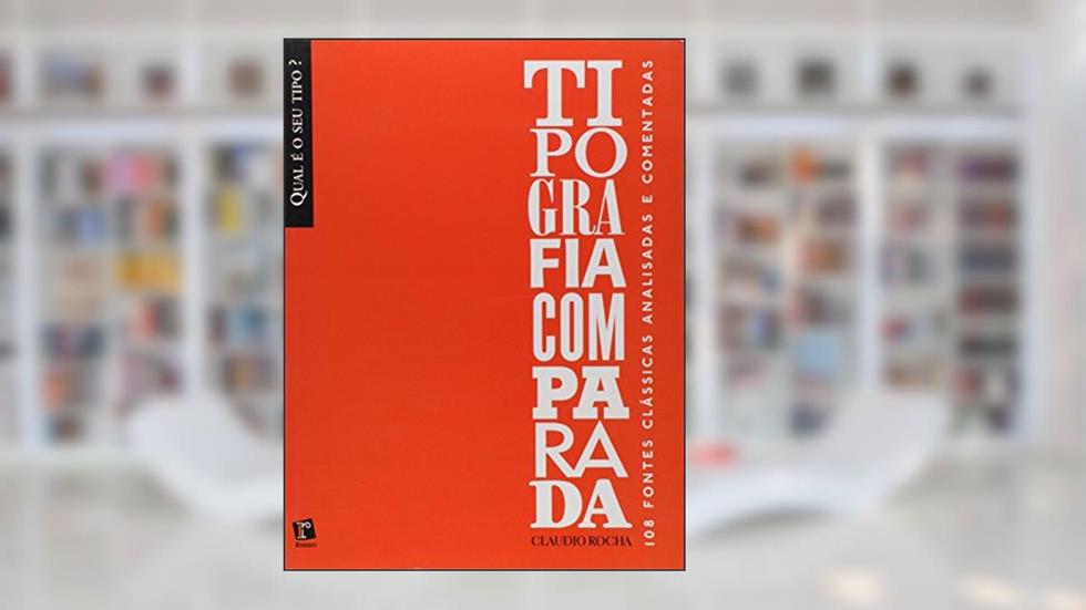 Tipografia Comparada - 108 Fontes Clássicas Analisadas e Comentadas, do autor Claudio Rocha