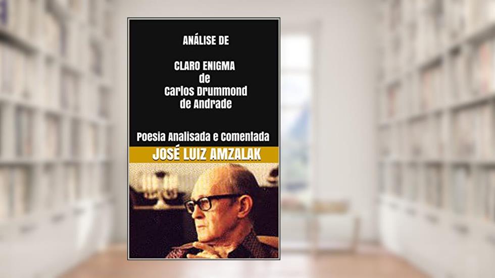 ANÁLISE DE CLARO ENIGMA de Carlos Drummond de Andrade: Poesia Analisada e Comentada, do autor José Luiz Amzalak