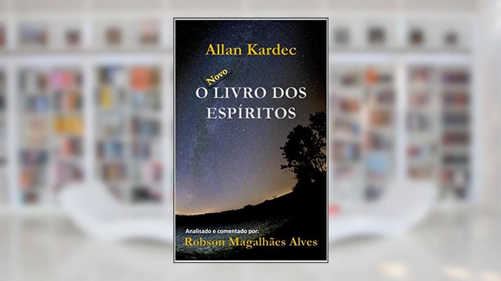 O Livro dos Espíritos: O Novo Livro dos Espíritos: Analisado e comentado por Robson Magalhães Alves, do autor Robson Magalhães Alves; Allan Kardec