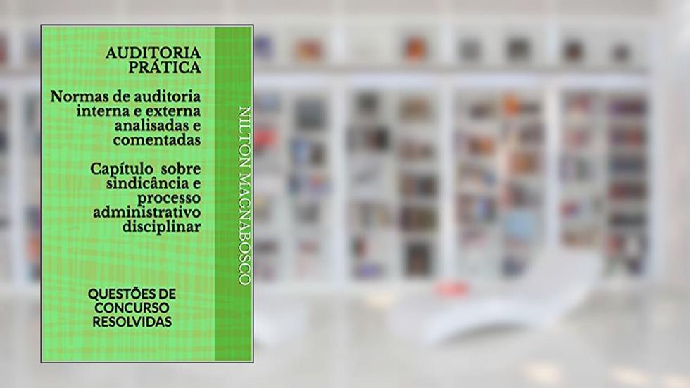 AUDITORIA PRÁTICA Normas de auditoria interna e externa analisadas e comentadas Capítulo sobre sindicância e processo administrativo disciplinar: QUESTÕES DE CONCURSO RESOLVIDAS, do autor NILTON MAGNABOSCO