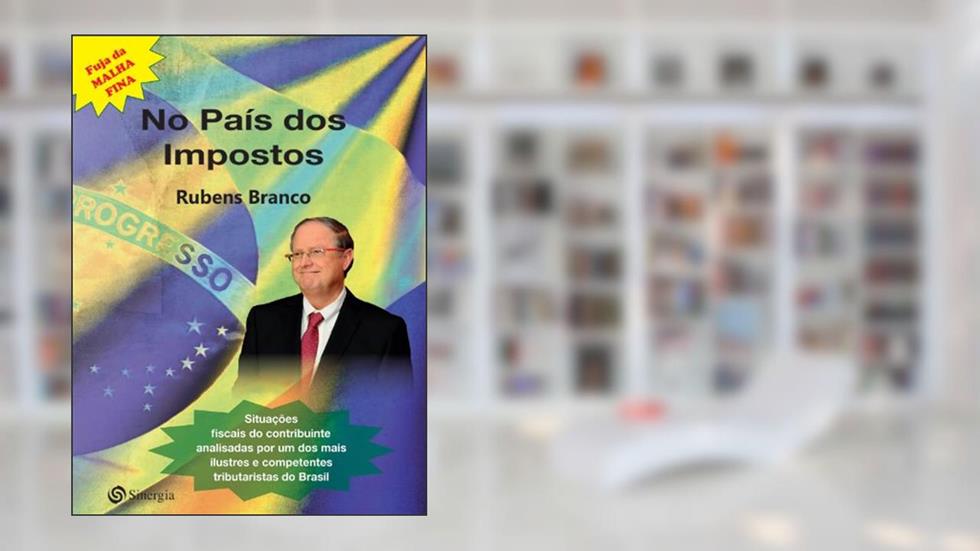No país dos Impostos: Situações fiscais do contribuinte analisadas por um dos mais ilustres e competentes tributaristas do Brasil, do autor Rubens Branco