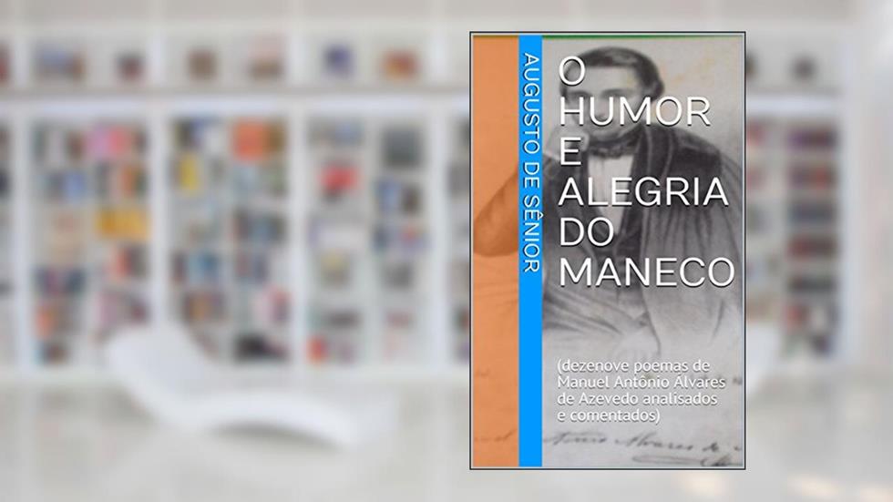 O HUMOR E ALEGRIA DO MANECO: (dezenove poemas de Manuel Antônio Álvares de Azevedo analisados e comentados), do autor Augusto de Sênior