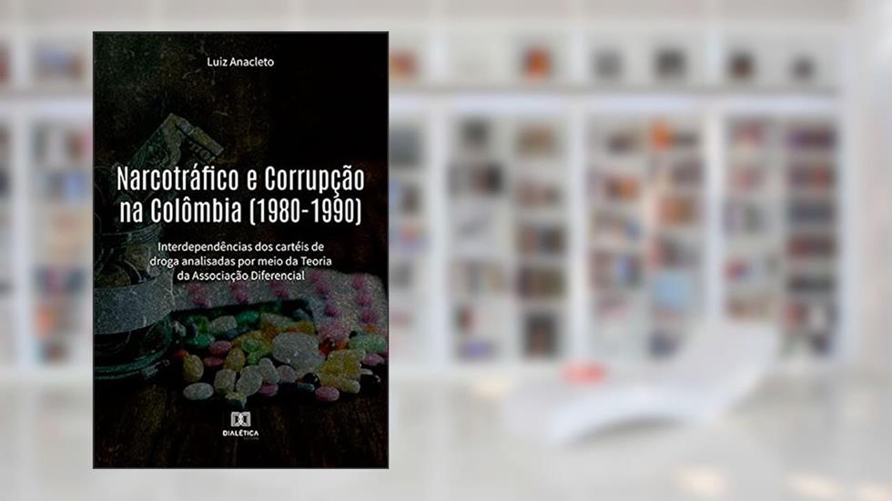 Narcotráfico e Corrupção na Colômbia (1980-1990): interdependências dos cartéis de droga analisadas por meio da Teoria da Associação Diferencial, do autor Luiz Anacleto